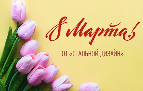 Весеннее поздравление с 8 Марта от «Стальной Дизайн» Весеннее поздравление с 8 Марта от «Стальной Дизайн»